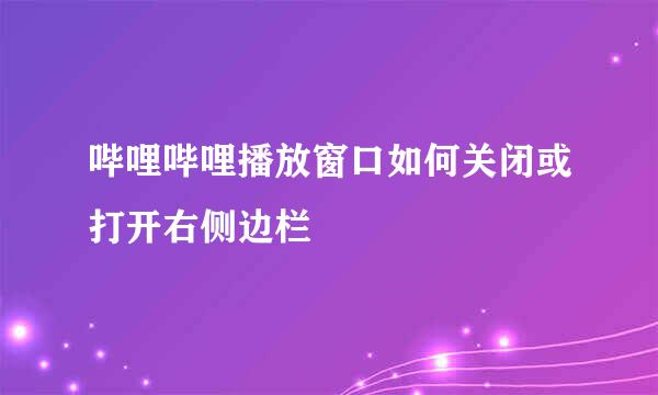 哔哩哔哩播放窗口如何关闭或打开右侧边栏