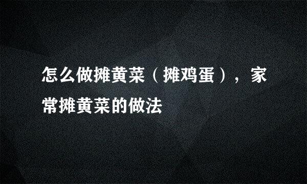 怎么做摊黄菜（摊鸡蛋），家常摊黄菜的做法