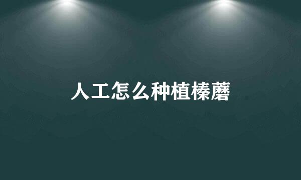 人工怎么种植榛蘑