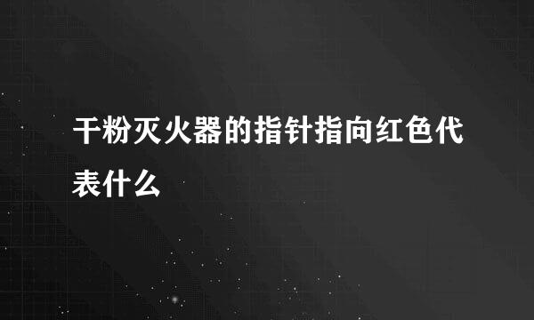 干粉灭火器的指针指向红色代表什么