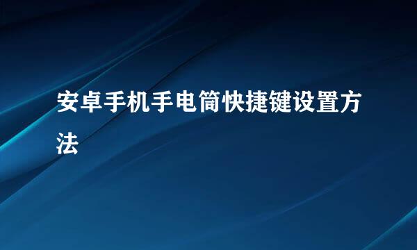 安卓手机手电筒快捷键设置方法