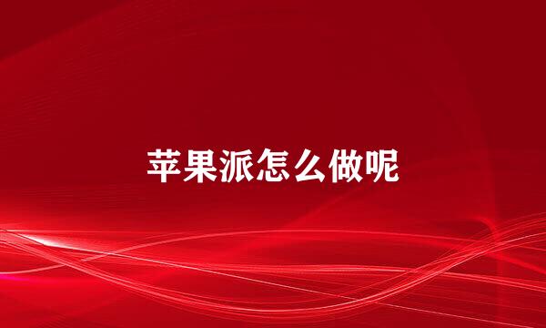 苹果派怎么做呢
