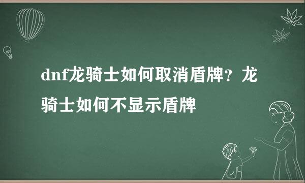 dnf龙骑士如何取消盾牌？龙骑士如何不显示盾牌