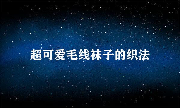 超可爱毛线袜子的织法