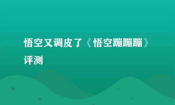 悟空又调皮了《悟空蹦蹦蹦》评测