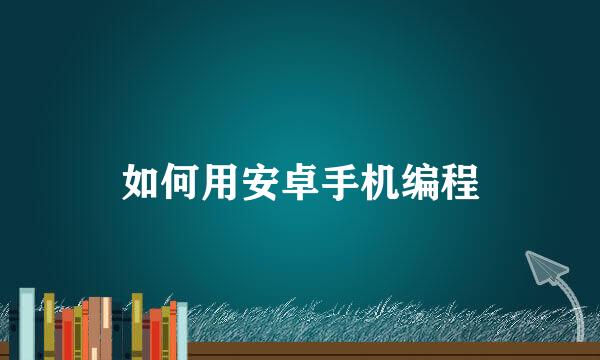 如何用安卓手机编程