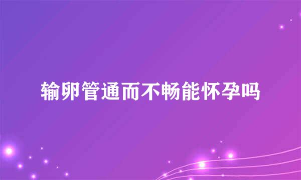 输卵管通而不畅能怀孕吗
