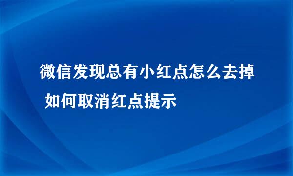 微信发现总有小红点怎么去掉 如何取消红点提示