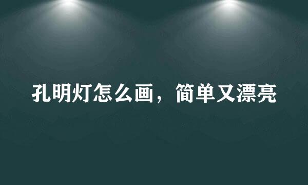 孔明灯怎么画，简单又漂亮