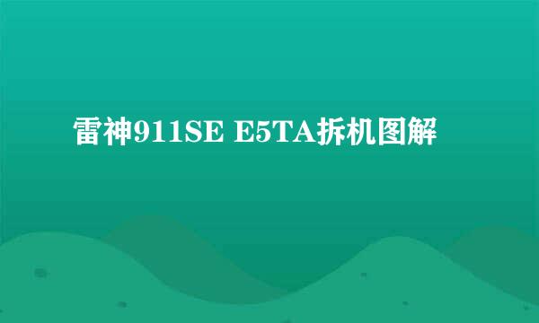 雷神911SE E5TA拆机图解