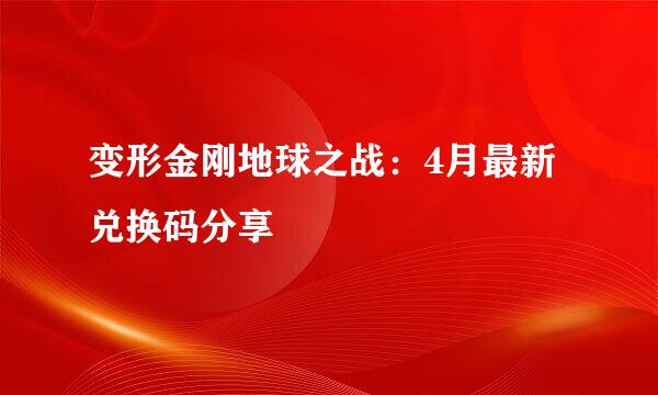 变形金刚地球之战：4月最新兑换码分享