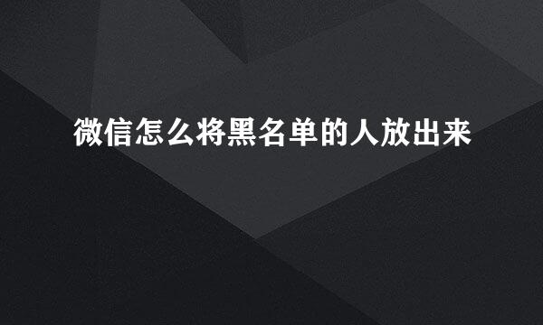 微信怎么将黑名单的人放出来