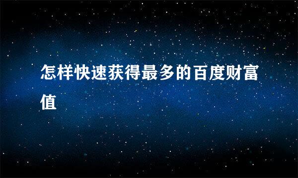 怎样快速获得最多的百度财富值