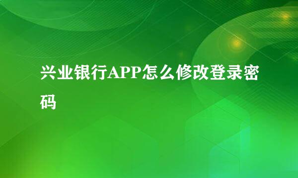 兴业银行APP怎么修改登录密码