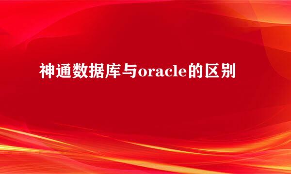 神通数据库与oracle的区别
