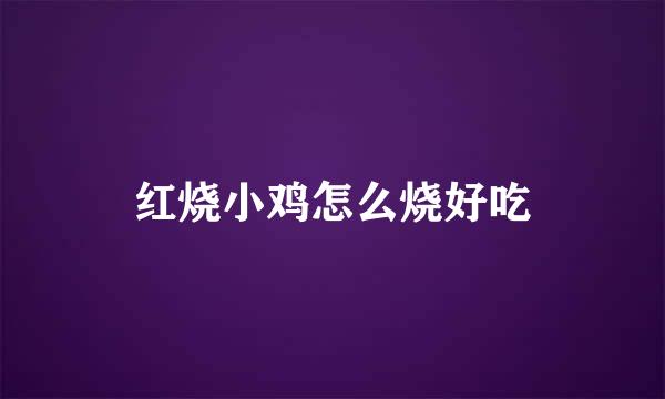 红烧小鸡怎么烧好吃