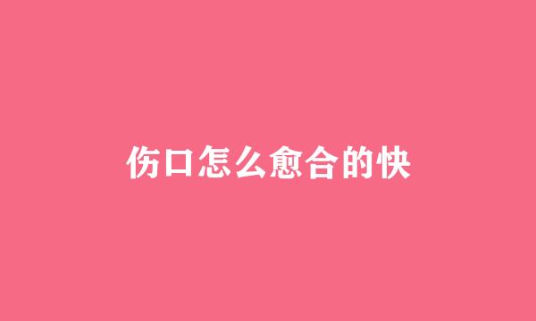 伤口怎么愈合的快