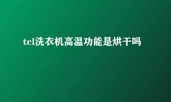 tcl洗衣机高温功能是烘干吗