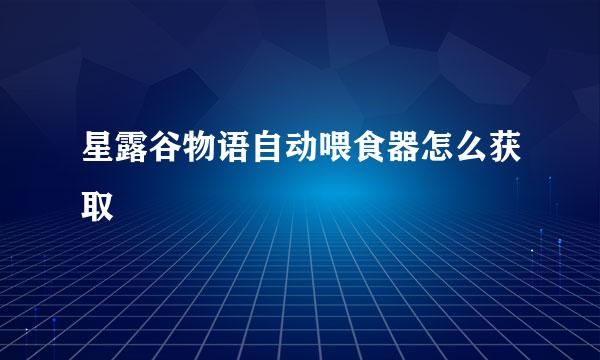 星露谷物语自动喂食器怎么获取