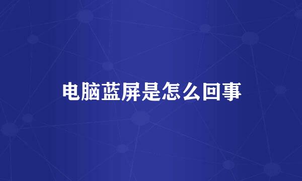 电脑蓝屏是怎么回事