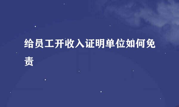 给员工开收入证明单位如何免责
