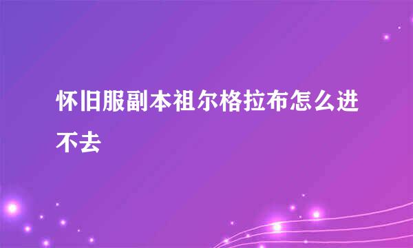怀旧服副本祖尔格拉布怎么进不去