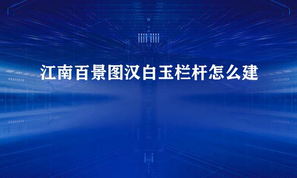 江南百景图汉白玉栏杆怎么建