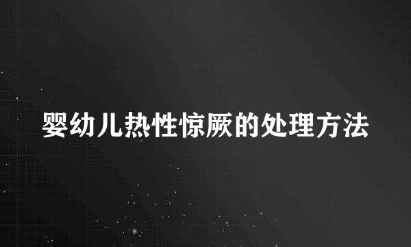 婴幼儿热性惊厥的处理方法
