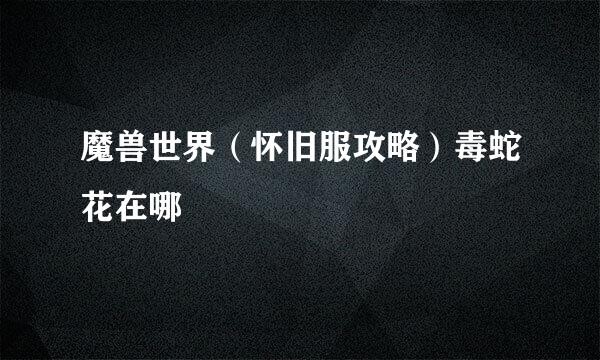 魔兽世界（怀旧服攻略）毒蛇花在哪
