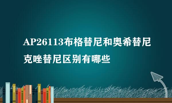AP26113布格替尼和奥希替尼克唑替尼区别有哪些