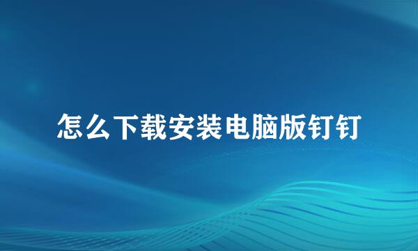 怎么下载安装电脑版钉钉