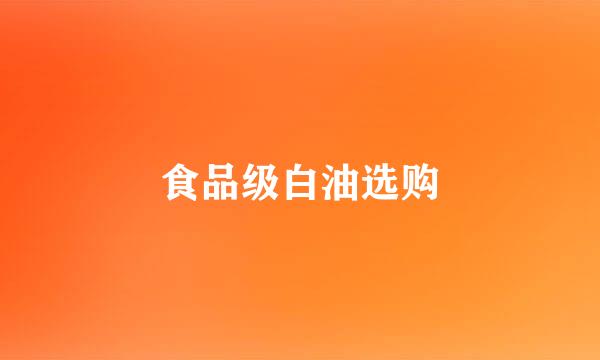 食品级白油选购