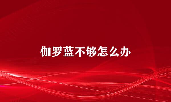 伽罗蓝不够怎么办