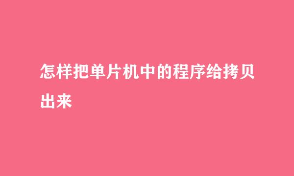 怎样把单片机中的程序给拷贝出来