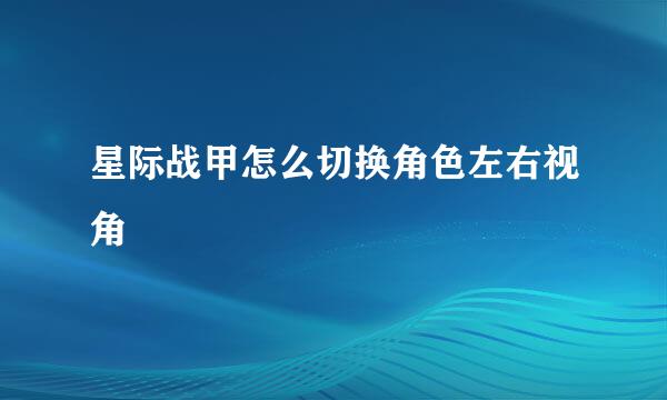 星际战甲怎么切换角色左右视角