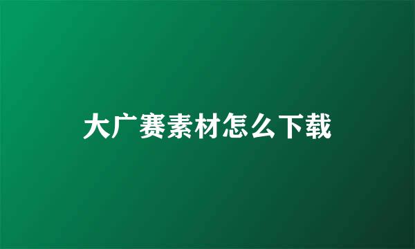 大广赛素材怎么下载