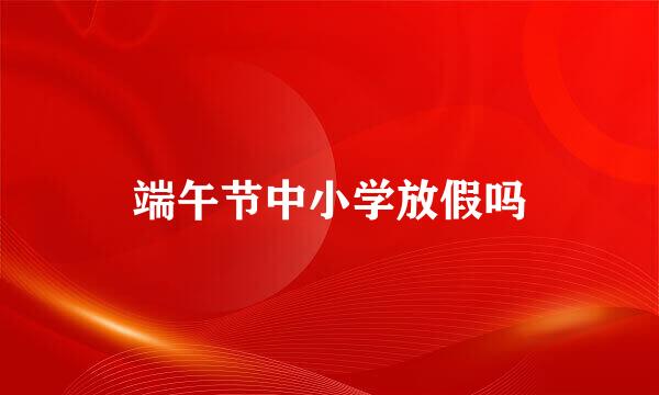 端午节中小学放假吗