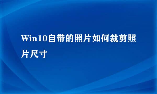 Win10自带的照片如何裁剪照片尺寸