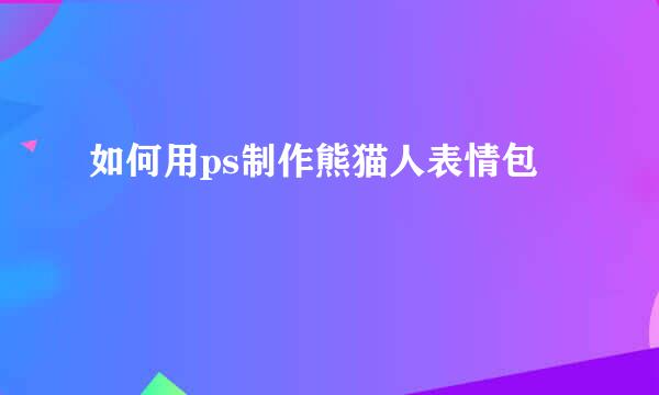 如何用ps制作熊猫人表情包