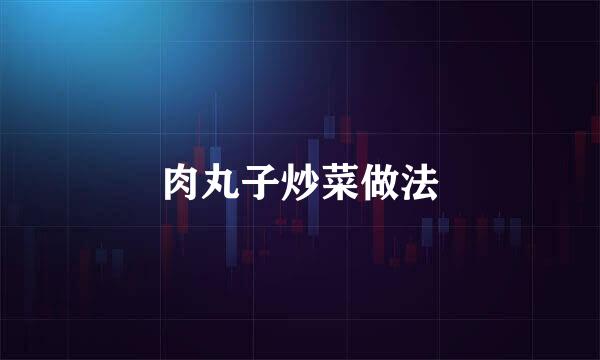 肉丸子炒菜做法