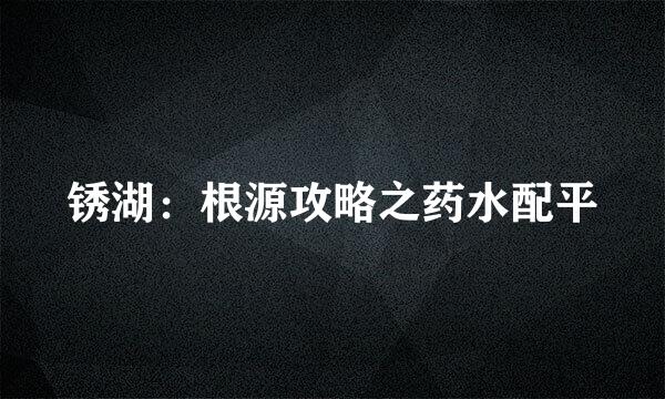 锈湖：根源攻略之药水配平