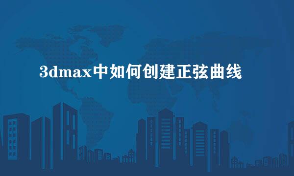 3dmax中如何创建正弦曲线