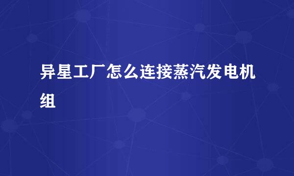 异星工厂怎么连接蒸汽发电机组