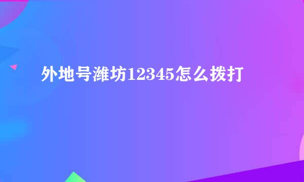 外地号潍坊12345怎么拨打