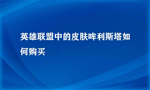 英雄联盟中的皮肤哞利斯塔如何购买