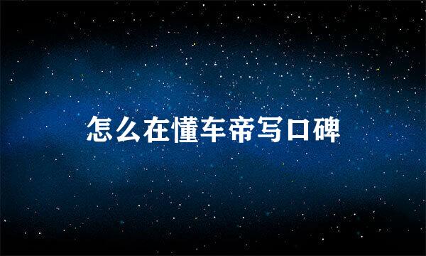 怎么在懂车帝写口碑