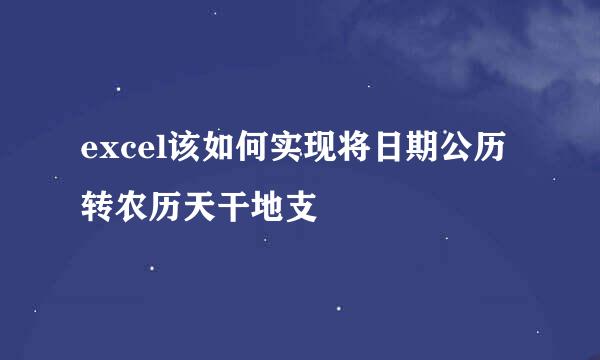 excel该如何实现将日期公历转农历天干地支