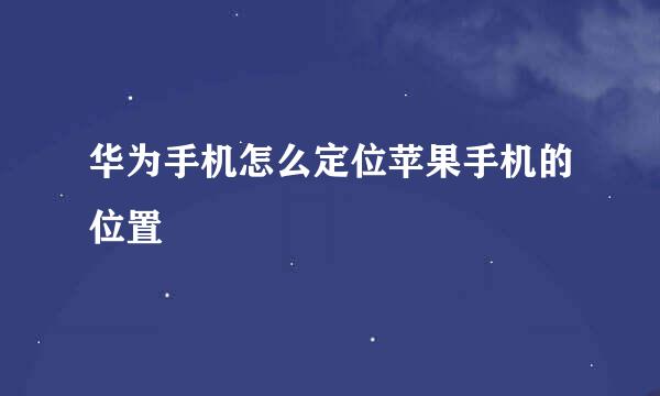 华为手机怎么定位苹果手机的位置