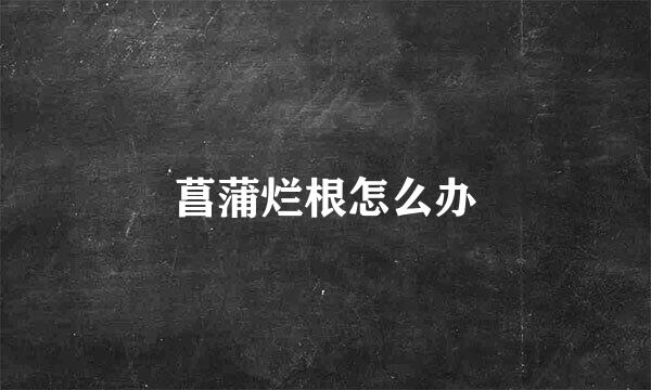 菖蒲烂根怎么办
