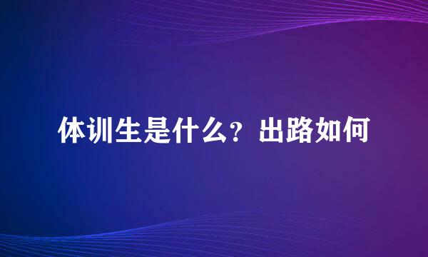 体训生是什么？出路如何
